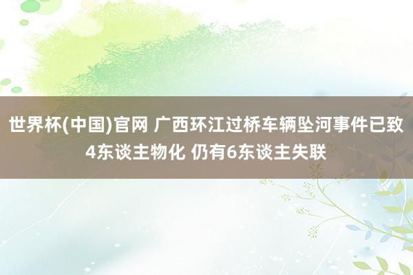 世界杯(中国)官网 广西环江过桥车辆坠河事件已致4东谈主物化 仍有6东谈主失联