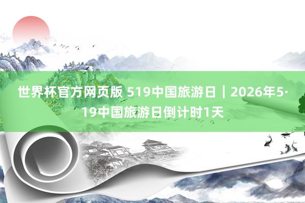 世界杯官方网页版 519中国旅游日｜2026年5·19中国旅游日倒计时1天