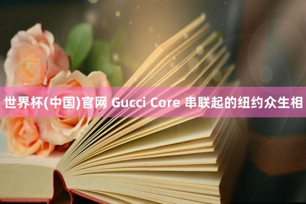 世界杯(中国)官网 Gucci Core 串联起的纽约众生相