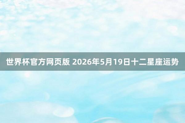 世界杯官方网页版 2026年5月19日十二星座运势