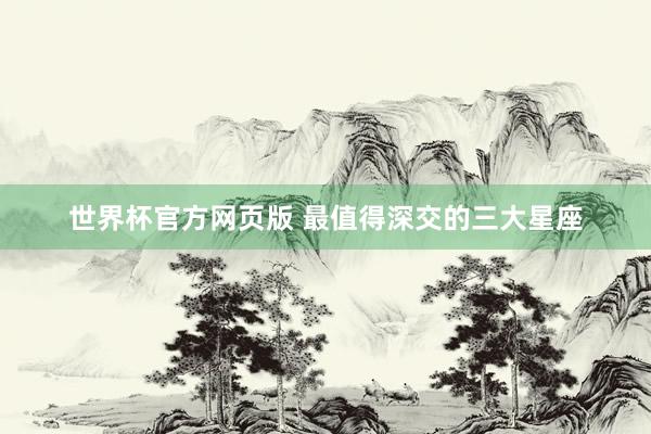 世界杯官方网页版 最值得深交的三大星座