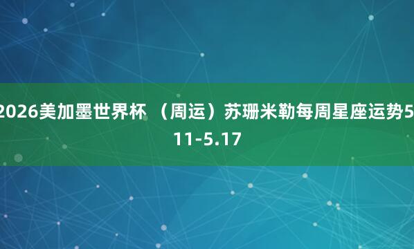 2026美加墨世界杯 (周运)苏珊米勒每周星座运势5.11-5.17