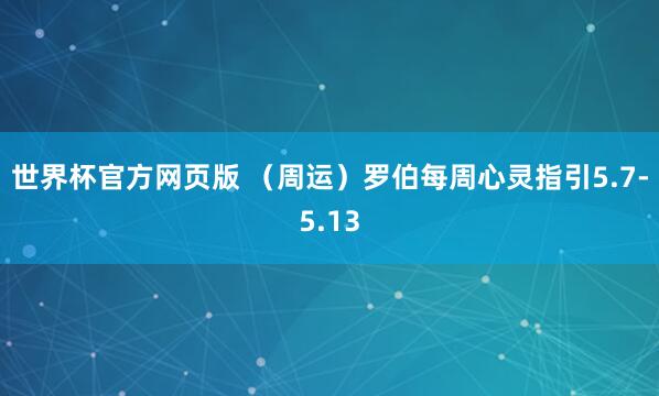世界杯官方网页版 (周运)罗伯每周心灵指引5.7-5.13