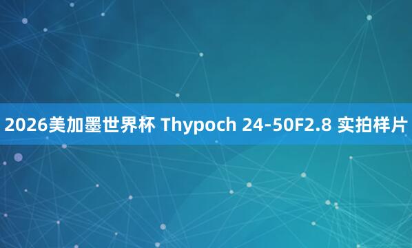2026美加墨世界杯 Thypoch 24-50F2.8 实拍样片