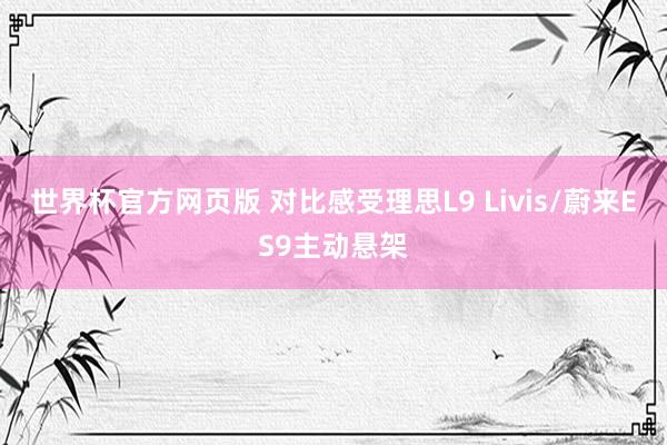世界杯官方网页版 对比感受理思L9 Livis/蔚来ES9主动悬架