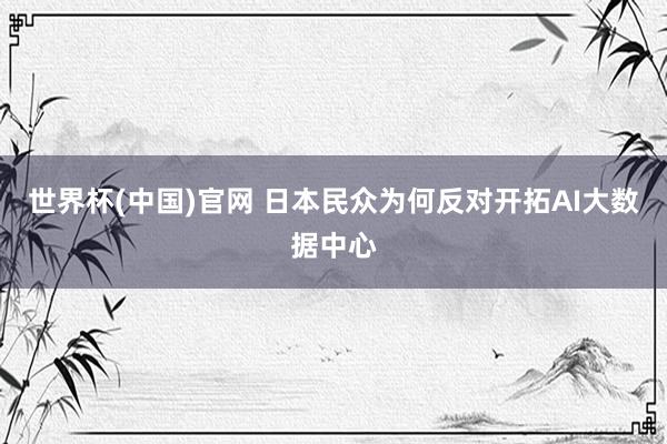 世界杯(中国)官网 日本民众为何反对开拓AI大数据中心