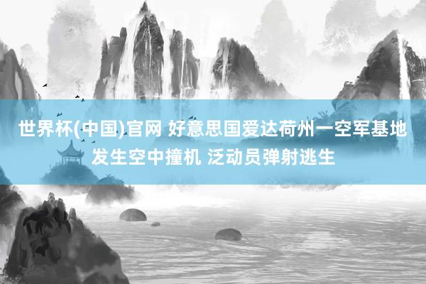 世界杯(中国)官网 好意思国爱达荷州一空军基地发生空中撞机 泛动员弹射逃生