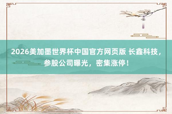 2026美加墨世界杯中国官方网页版 长鑫科技,参股公司曝光,密集涨停!