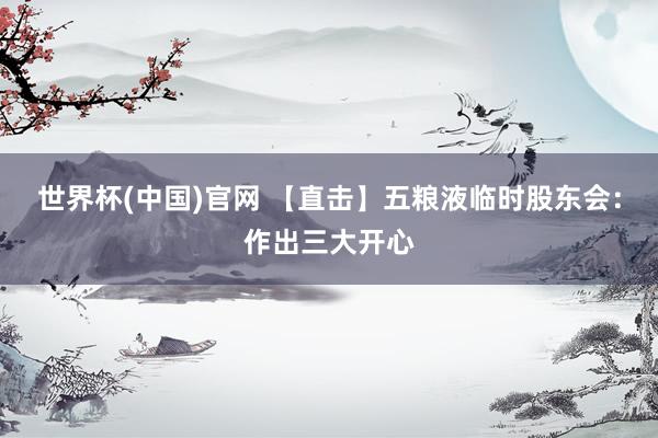 世界杯(中国)官网 【直击】五粮液临时股东会:作出三大开心