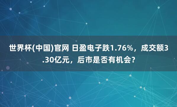 世界杯(中国)官网 日盈电子跌1.76%,成交额3.30亿元,后市是否有机会?