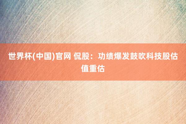 世界杯(中国)官网 侃股:功绩爆发鼓吹科技股估值重估