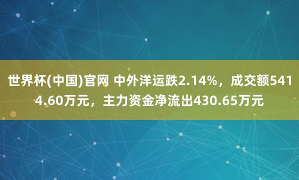世界杯(中国)官网 中外洋运跌2.14%,成交额5414.60万元,主力资金净流出430.65万元