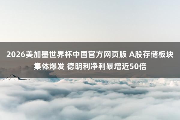 2026美加墨世界杯中国官方网页版 A股存储板块集体爆发 德明利净利暴增近50倍