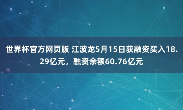 世界杯官方网页版 江波龙5月15日获融资买入18.29亿元,融资余额60.76亿元