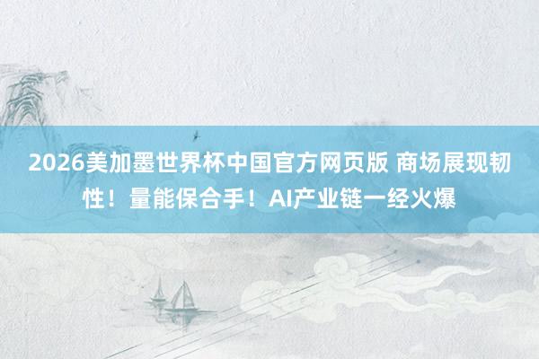 2026美加墨世界杯中国官方网页版 商场展现韧性!量能保合手!AI产业链一经火爆