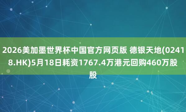 2026美加墨世界杯中国官方网页版 德银天地(02418.HK)5月18日耗资1767.4万港元回购460万股