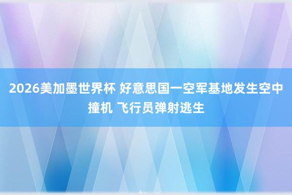 2026美加墨世界杯 好意思国一空军基地发生空中撞机 飞行员弹射逃生