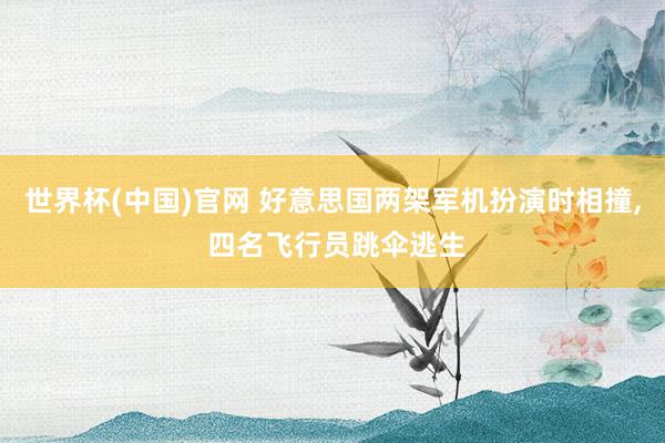 世界杯(中国)官网 好意思国两架军机扮演时相撞， 四名飞行员跳伞逃生