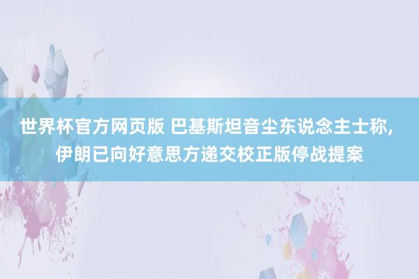 世界杯官方网页版 巴基斯坦音尘东说念主士称, 伊朗已向好意思方递交校正版停战提案