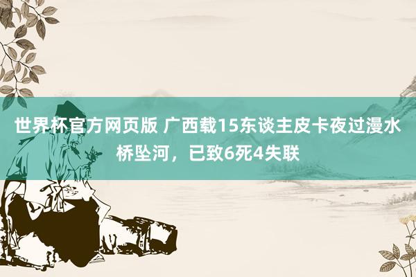 世界杯官方网页版 广西载15东谈主皮卡夜过漫水桥坠河,已致6死4失联