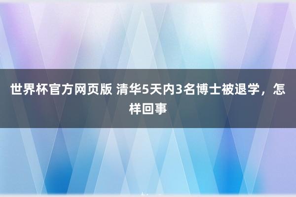 世界杯官方网页版 清华5天内3名博士被退学,怎样回事