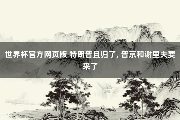 世界杯官方网页版 特朗普且归了, 普京和谢里夫要来了