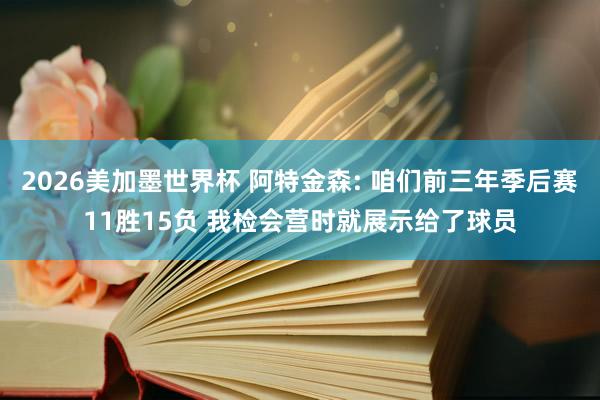 2026美加墨世界杯 阿特金森: 咱们前三年季后赛11胜15负 我检会营时就展示给了球员