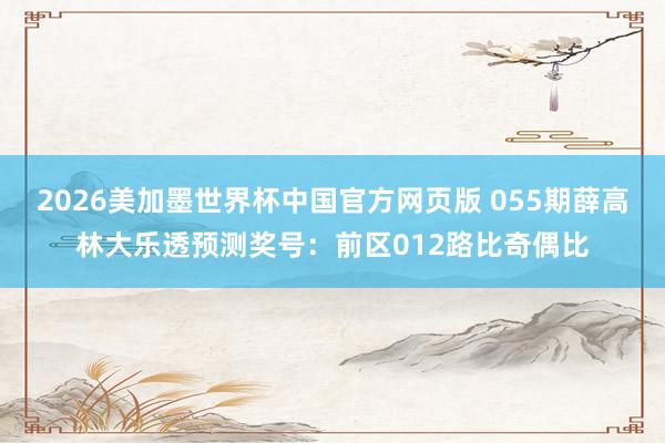 2026美加墨世界杯中国官方网页版 055期薛高林大乐透预测奖号:前区012路比奇偶比