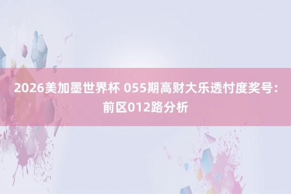 2026美加墨世界杯 055期高财大乐透忖度奖号:前区012路分析