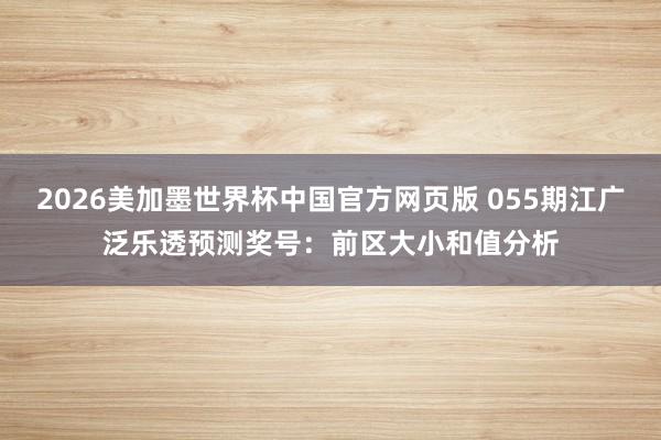 2026美加墨世界杯中国官方网页版 055期江广泛乐透预测奖号:前区大小和值分析