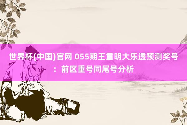 世界杯(中国)官网 055期王重明大乐透预测奖号:前区重号同尾号分析