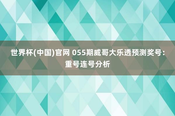世界杯(中国)官网 055期威哥大乐透预测奖号:重号连号分析