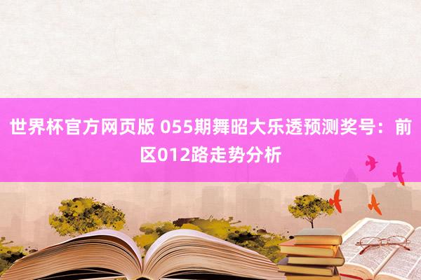 世界杯官方网页版 055期舞昭大乐透预测奖号:前区012路走势分析
