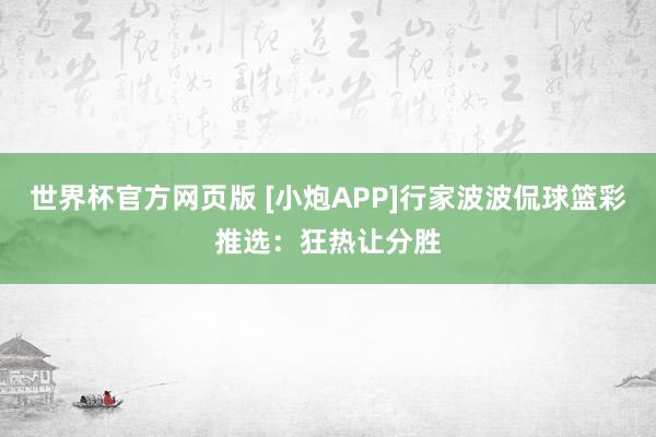 世界杯官方网页版 [小炮APP]行家波波侃球篮彩推选：狂热让分胜