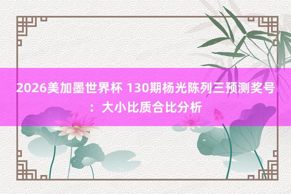 2026美加墨世界杯 130期杨光陈列三预测奖号:大小比质合比分析