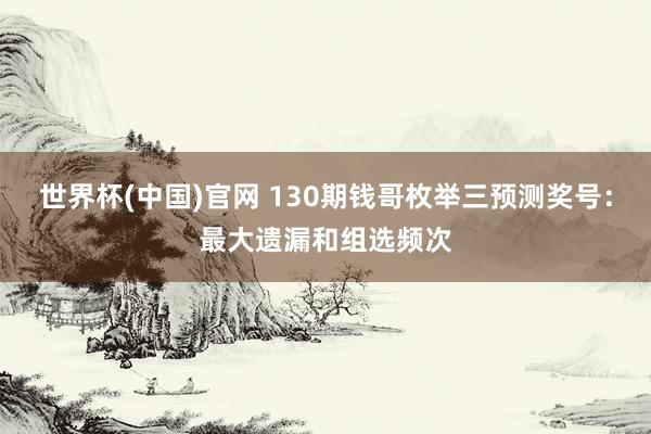 世界杯(中国)官网 130期钱哥枚举三预测奖号:最大遗漏和组选频次