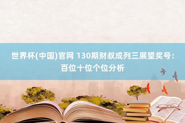 世界杯(中国)官网 130期财叔成列三展望奖号:百位十位个位分析