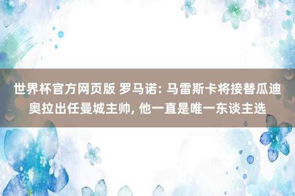 世界杯官方网页版 罗马诺: 马雷斯卡将接替瓜迪奥拉出任曼城主帅, 他一直是唯一东谈主选
