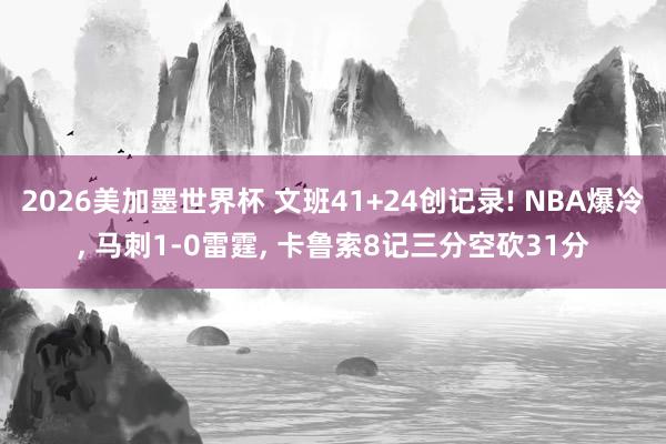 2026美加墨世界杯 文班41+24创记录! NBA爆冷, 马刺1-0雷霆, 卡鲁索8记三分空砍31分