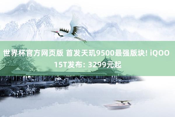 世界杯官方网页版 首发天玑9500最强版块! iQOO 15T发布: 3299元起