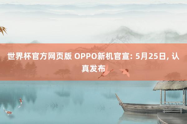 世界杯官方网页版 OPPO新机官宣: 5月25日, 认真发布