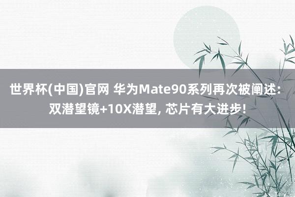 世界杯(中国)官网 华为Mate90系列再次被阐述: 双潜望镜+10X潜望, 芯片有大进步!