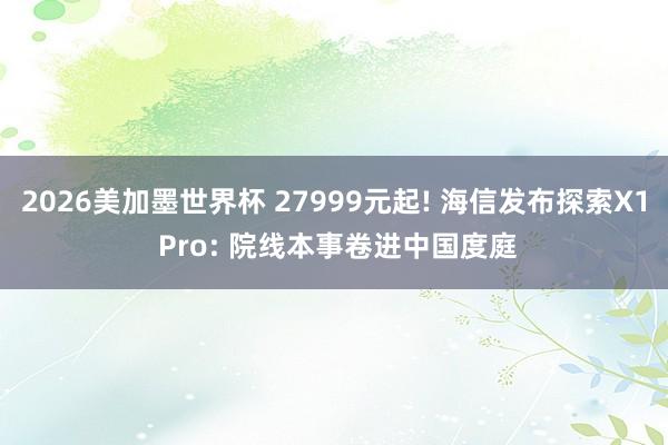 2026美加墨世界杯 27999元起! 海信发布探索X1 Pro: 院线本事卷进中国度庭