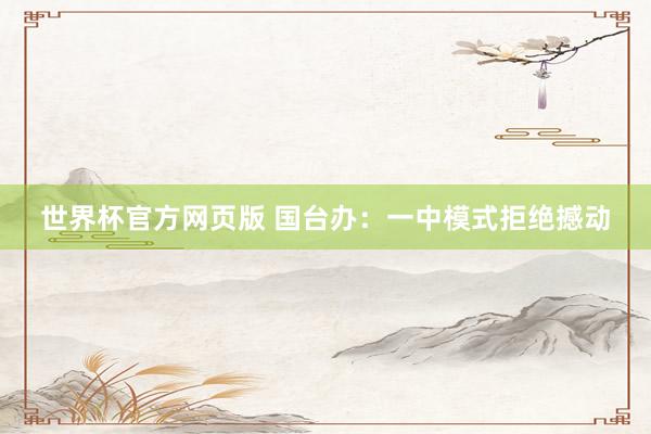 世界杯官方网页版 国台办:一中模式拒绝撼动
