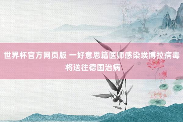世界杯官方网页版 一好意思籍医师感染埃博拉病毒 将送往德国治病