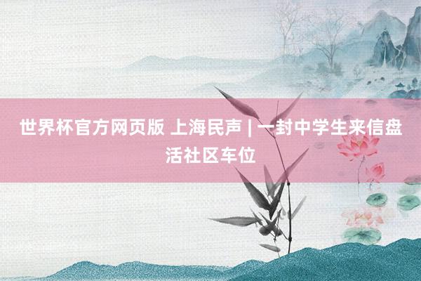 世界杯官方网页版 上海民声 | 一封中学生来信盘活社区车位
