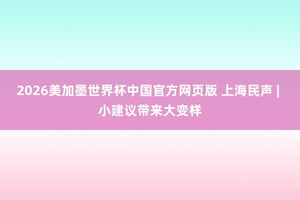 2026美加墨世界杯中国官方网页版 上海民声 | 小建议带来大变样