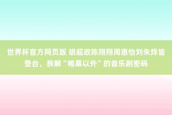 世界杯官方网页版 胡超政陈翔翔周惠怡刘朱烨皆登台,拆解“帷幕以外”的音乐剧密码
