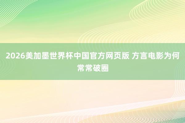 2026美加墨世界杯中国官方网页版 方言电影为何常常破圈
