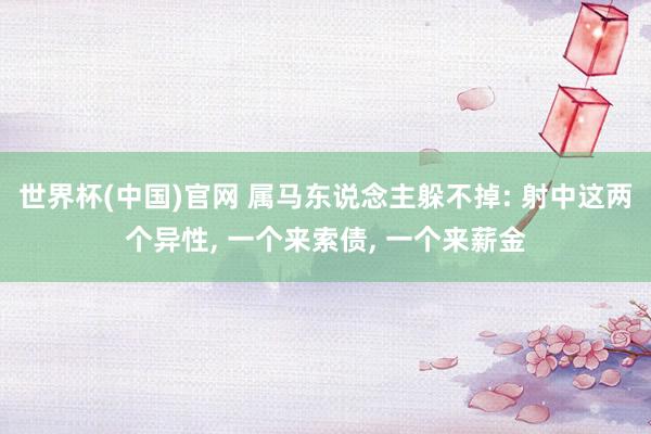 世界杯(中国)官网 属马东说念主躲不掉: 射中这两个异性, 一个来索债, 一个来薪金